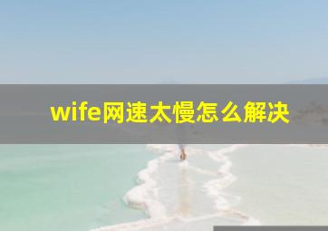 wife网速太慢怎么解决