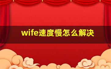 wife速度慢怎么解决