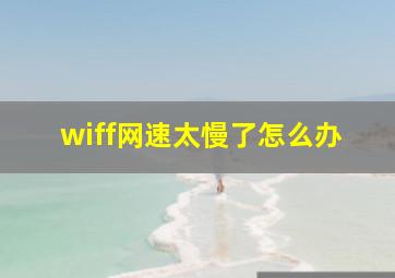 wiff网速太慢了怎么办