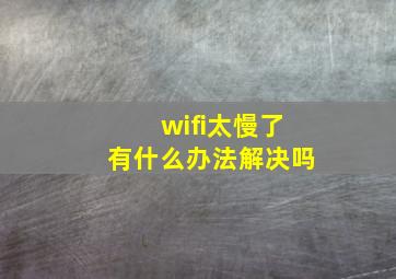 wifi太慢了有什么办法解决吗