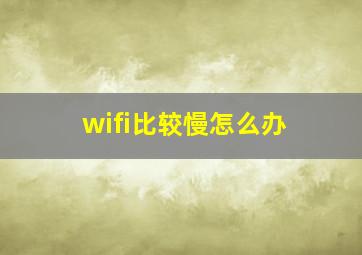 wifi比较慢怎么办