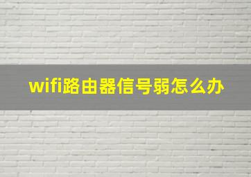 wifi路由器信号弱怎么办