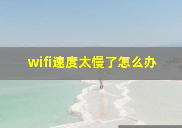 wifi速度太慢了怎么办