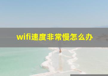 wifi速度非常慢怎么办