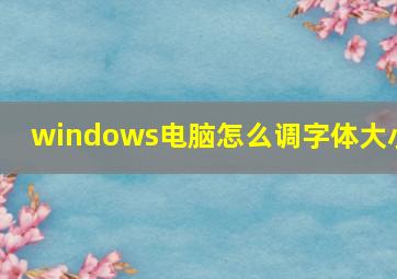 windows电脑怎么调字体大小