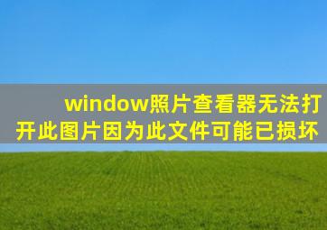 window照片查看器无法打开此图片因为此文件可能已损坏