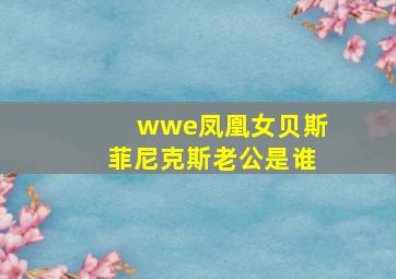 wwe凤凰女贝斯菲尼克斯老公是谁