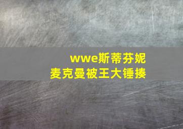 wwe斯蒂芬妮麦克曼被王大锤揍