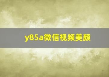 y85a微信视频美颜