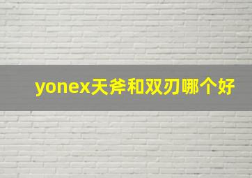 yonex天斧和双刃哪个好