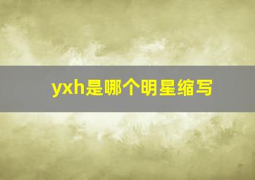 yxh是哪个明星缩写