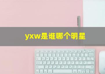 yxw是谁哪个明星