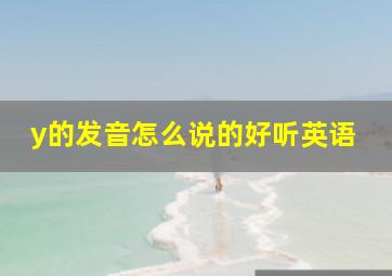 y的发音怎么说的好听英语