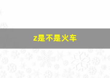 z是不是火车