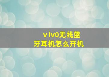 ⅴiv0无线蓝牙耳机怎么开机