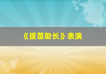 《拔苗助长》表演