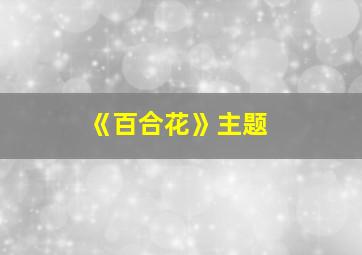 《百合花》主题