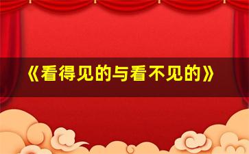 《看得见的与看不见的》