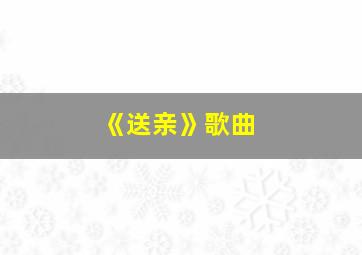 《送亲》歌曲