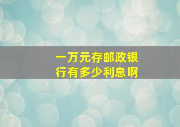 一万元存邮政银行有多少利息啊