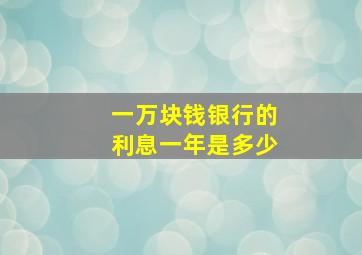 一万块钱银行的利息一年是多少