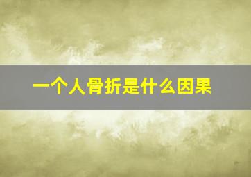 一个人骨折是什么因果