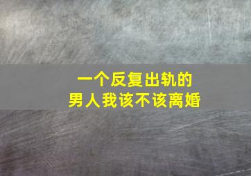 一个反复出轨的男人我该不该离婚