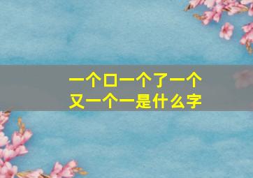 一个口一个了一个又一个一是什么字