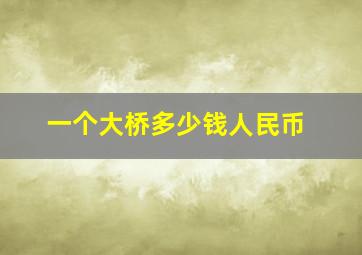 一个大桥多少钱人民币