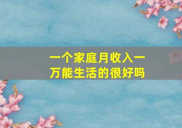 一个家庭月收入一万能生活的很好吗