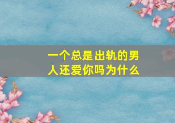 一个总是出轨的男人还爱你吗为什么