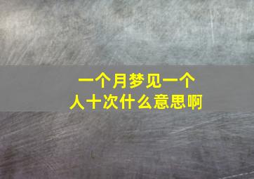 一个月梦见一个人十次什么意思啊