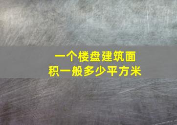 一个楼盘建筑面积一般多少平方米