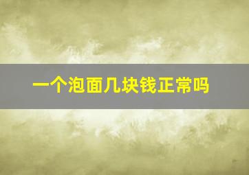 一个泡面几块钱正常吗