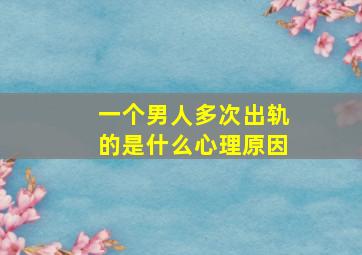 一个男人多次出轨的是什么心理原因