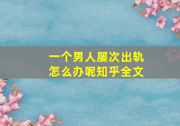 一个男人屡次出轨怎么办呢知乎全文