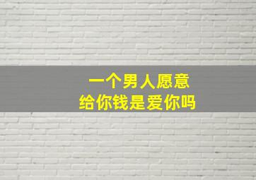 一个男人愿意给你钱是爱你吗