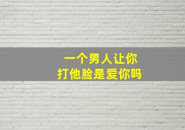 一个男人让你打他脸是爱你吗