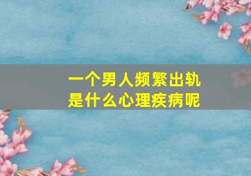 一个男人频繁出轨是什么心理疾病呢