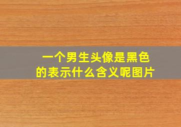 一个男生头像是黑色的表示什么含义呢图片