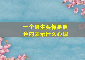 一个男生头像是黑色的表示什么心理