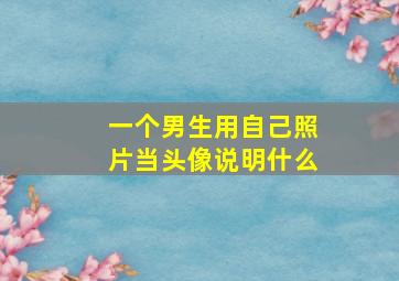 一个男生用自己照片当头像说明什么