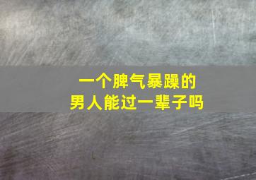 一个脾气暴躁的男人能过一辈子吗