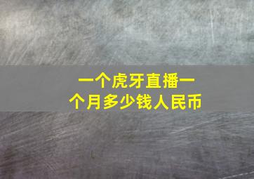 一个虎牙直播一个月多少钱人民币