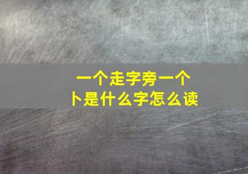 一个走字旁一个卜是什么字怎么读