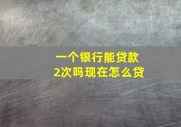 一个银行能贷款2次吗现在怎么贷