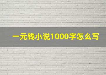 一元钱小说1000字怎么写