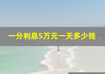 一分利息5万元一天多少钱