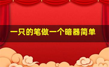 一只的笔做一个暗器简单