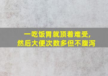 一吃饭胃就顶着难受,然后大便次数多但不腹泻